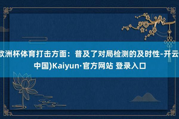 欧洲杯体育打击方面：普及了对局检测的及时性-开云(中国)Kaiyun·官方网站 登录入口
