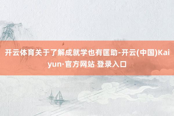 开云体育关于了解成就学也有匡助-开云(中国)Kaiyun·官方网站 登录入口
