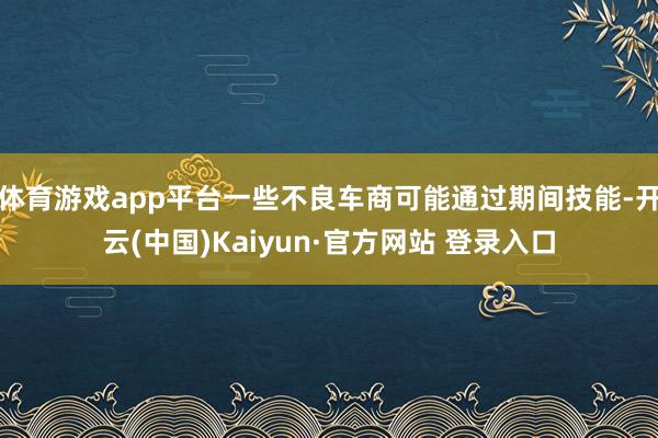 体育游戏app平台一些不良车商可能通过期间技能-开云(中国)Kaiyun·官方网站 登录入口