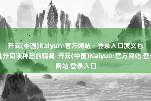 开云(中国)Kaiyun·官方网站 - 登录入口演义也得了几分苟谈种田的精髓-开云(中国)Kaiyun·官方网站 登录入口