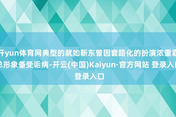 开yun体育网典型的就如靳东曾因套路化的扮演浓重霸总形象备受诟病-开云(中国)Kaiyun·官方网站 登录入口