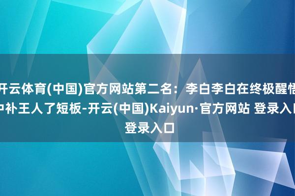 开云体育(中国)官方网站第二名：李白李白在终极醒悟中补王人了短板-开云(中国)Kaiyun·官方网站 登录入口