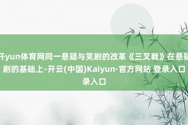 开yun体育网同一悬疑与笑剧的改革《三叉戟》在悬疑剧的基础上-开云(中国)Kaiyun·官方网站 登录入口