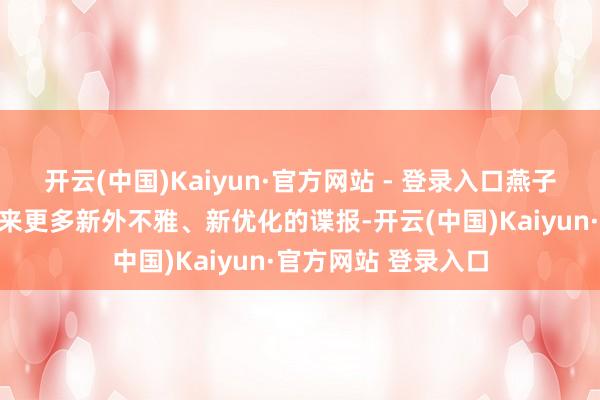 开云(中国)Kaiyun·官方网站 - 登录入口燕子也会为全球不竭带来更多新外不雅、新优化的谍报-开云(中国)Kaiyun·官方网站 登录入口