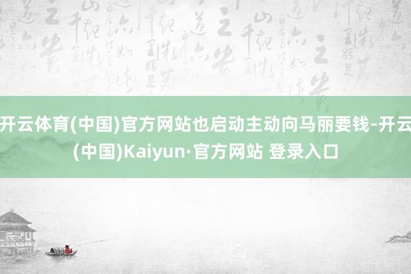 开云体育(中国)官方网站也启动主动向马丽要钱-开云(中国)Kaiyun·官方网站 登录入口