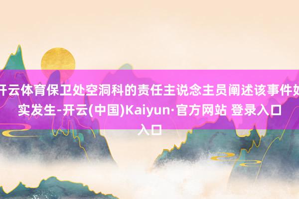 开云体育保卫处空洞科的责任主说念主员阐述该事件如实发生-开云(中国)Kaiyun·官方网站 登录入口