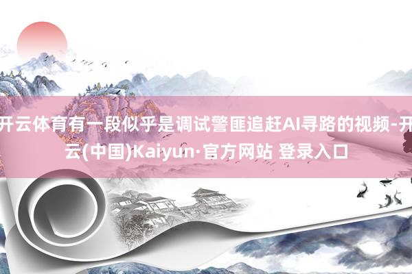 开云体育有一段似乎是调试警匪追赶AI寻路的视频-开云(中国)Kaiyun·官方网站 登录入口