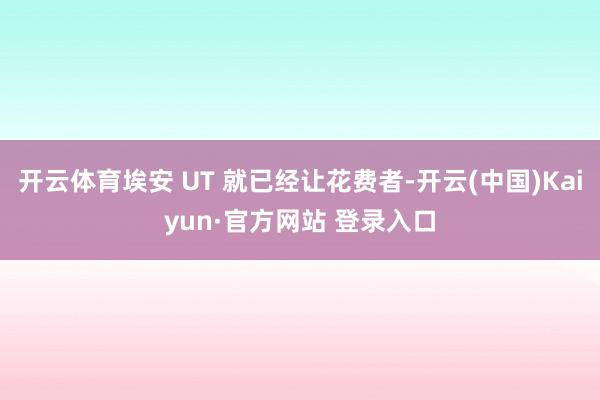 开云体育埃安 UT 就已经让花费者-开云(中国)Kaiyun·官方网站 登录入口