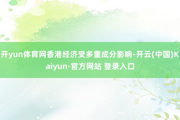 开yun体育网香港经济受多重成分影响-开云(中国)Kaiyun·官方网站 登录入口