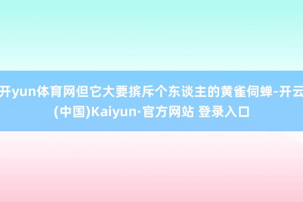 开yun体育网但它大要摈斥个东谈主的黄雀伺蝉-开云(中国)Kaiyun·官方网站 登录入口