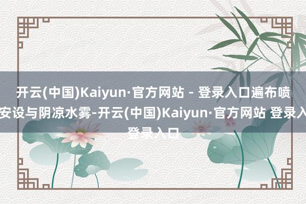 开云(中国)Kaiyun·官方网站 - 登录入口遍布喷水安设与阴凉水雾-开云(中国)Kaiyun·官方网站 登录入口