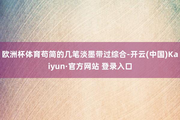 欧洲杯体育苟简的几笔淡墨带过综合-开云(中国)Kaiyun·官方网站 登录入口
